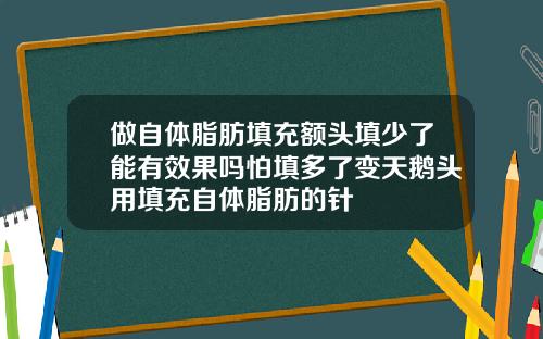 做自体脂肪填充额头填少了能有效果吗怕填多了变天鹅头用填充自体脂肪的针