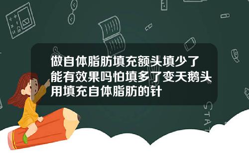 做自体脂肪填充额头填少了能有效果吗怕填多了变天鹅头用填充自体脂肪的针