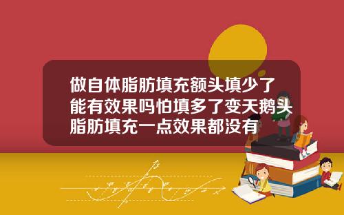 做自体脂肪填充额头填少了能有效果吗怕填多了变天鹅头脂肪填充一点效果都没有