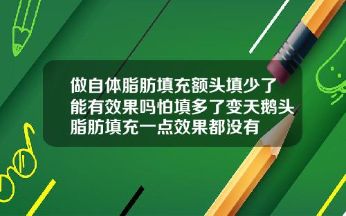 做自体脂肪填充额头填少了能有效果吗怕填多了变天鹅头脂肪填充一点效果都没有