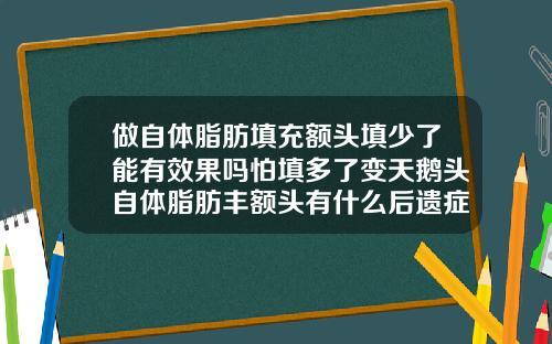 做自体脂肪填充额头填少了能有效果吗怕填多了变天鹅头自体脂肪丰额头有什么后遗症