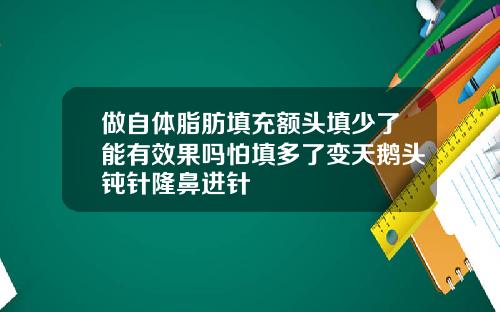 做自体脂肪填充额头填少了能有效果吗怕填多了变天鹅头钝针隆鼻进针