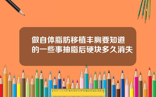 做自体脂肪移植丰胸要知道的一些事抽脂后硬块多久消失