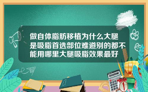 做自体脂肪移植为什么大腿是吸脂首选部位难道别的都不能用哪里大腿吸脂效果最好