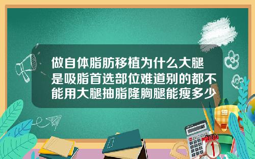 做自体脂肪移植为什么大腿是吸脂首选部位难道别的都不能用大腿抽脂隆胸腿能瘦多少