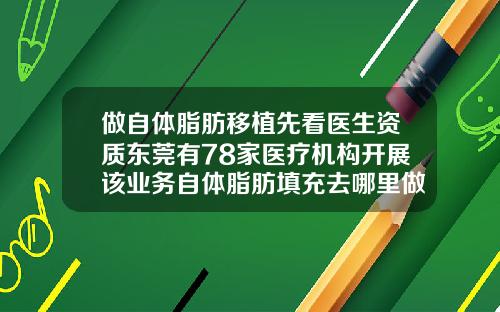 做自体脂肪移植先看医生资质东莞有78家医疗机构开展该业务自体脂肪填充去哪里做比较好