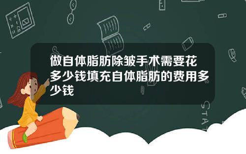 做自体脂肪除皱手术需要花多少钱填充自体脂肪的费用多少钱
