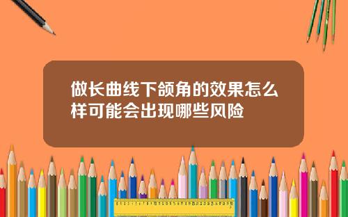 做长曲线下颌角的效果怎么样可能会出现哪些风险