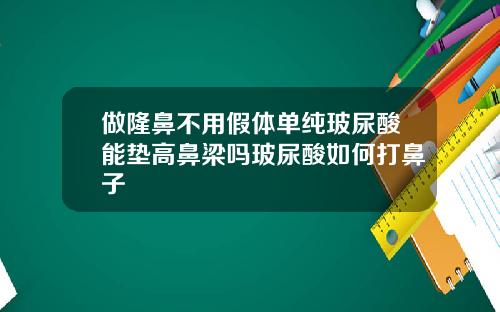 做隆鼻不用假体单纯玻尿酸能垫高鼻梁吗玻尿酸如何打鼻子