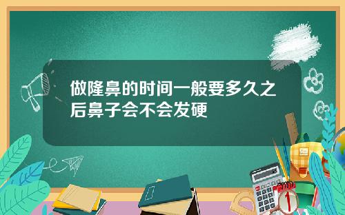 做隆鼻的时间一般要多久之后鼻子会不会发硬