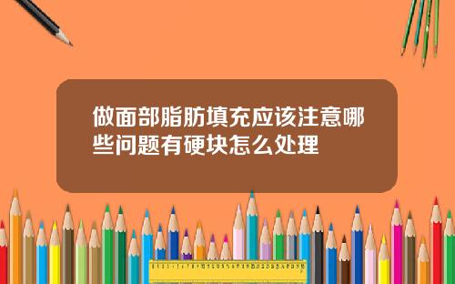 做面部脂肪填充应该注意哪些问题有硬块怎么处理