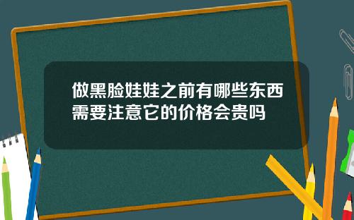 做黑脸娃娃之前有哪些东西需要注意它的价格会贵吗