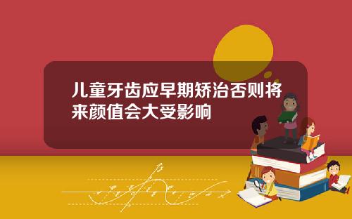 儿童牙齿应早期矫治否则将来颜值会大受影响