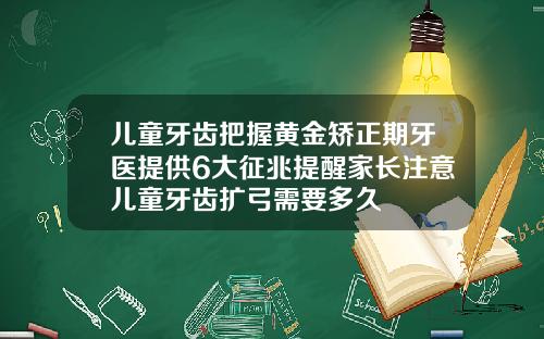 儿童牙齿把握黄金矫正期牙医提供6大征兆提醒家长注意儿童牙齿扩弓需要多久