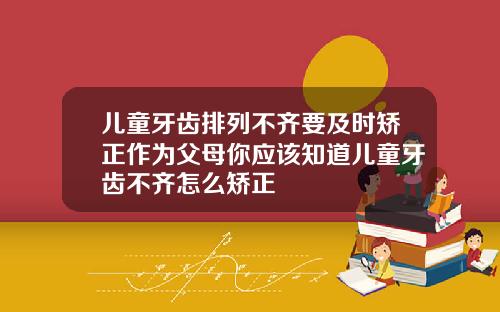 儿童牙齿排列不齐要及时矫正作为父母你应该知道儿童牙齿不齐怎么矫正