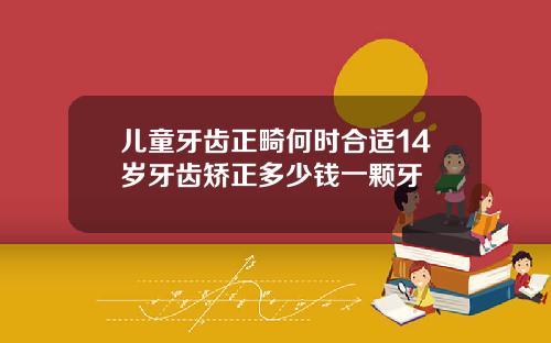 儿童牙齿正畸何时合适14岁牙齿矫正多少钱一颗牙