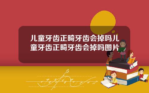 儿童牙齿正畸牙齿会掉吗儿童牙齿正畸牙齿会掉吗图片