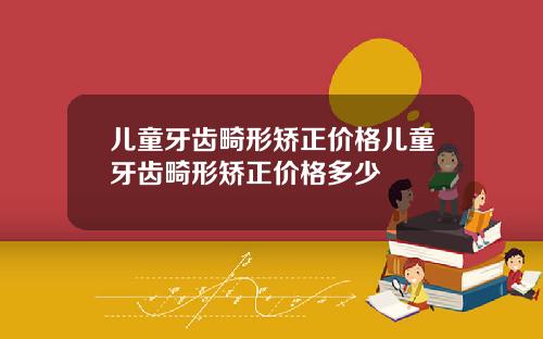 儿童牙齿畸形矫正价格儿童牙齿畸形矫正价格多少