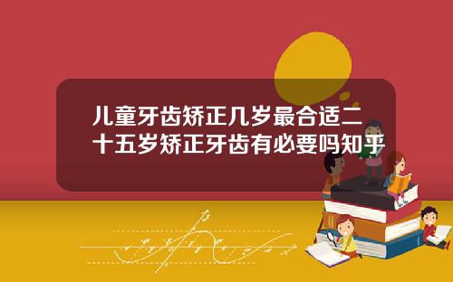 儿童牙齿矫正几岁最合适二十五岁矫正牙齿有必要吗知乎