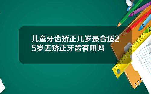 儿童牙齿矫正几岁最合适25岁去矫正牙齿有用吗