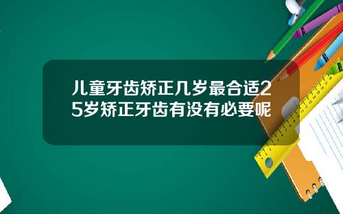 儿童牙齿矫正几岁最合适25岁矫正牙齿有没有必要呢