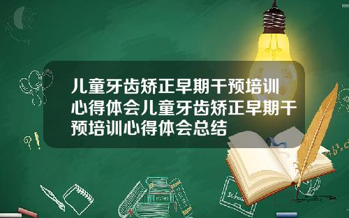 儿童牙齿矫正早期干预培训心得体会儿童牙齿矫正早期干预培训心得体会总结