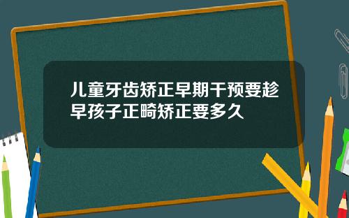 儿童牙齿矫正早期干预要趁早孩子正畸矫正要多久