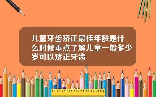 儿童牙齿矫正最佳年龄是什么时候重点了解儿童一般多少岁可以矫正牙齿