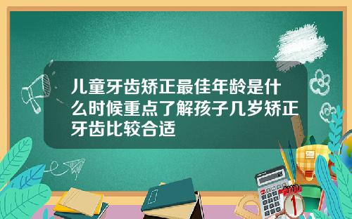 儿童牙齿矫正最佳年龄是什么时候重点了解孩子几岁矫正牙齿比较合适