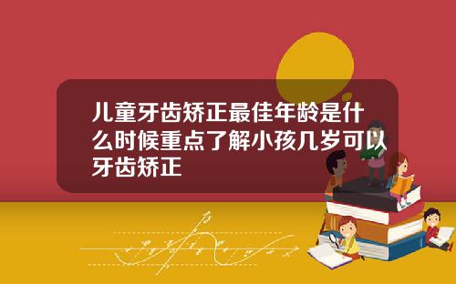 儿童牙齿矫正最佳年龄是什么时候重点了解小孩几岁可以牙齿矫正