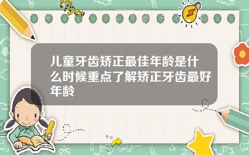 儿童牙齿矫正最佳年龄是什么时候重点了解矫正牙齿最好年龄