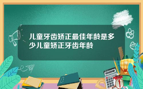 儿童牙齿矫正最佳年龄是多少儿童矫正牙齿年龄
