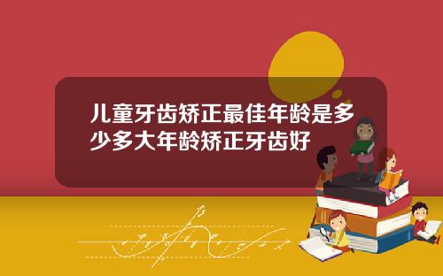 儿童牙齿矫正最佳年龄是多少多大年龄矫正牙齿好
