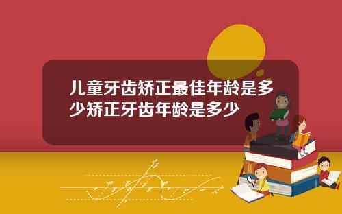 儿童牙齿矫正最佳年龄是多少矫正牙齿年龄是多少