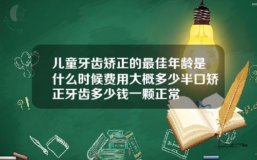 儿童牙齿矫正的最佳年龄是什么时候费用大概多少半口矫正牙齿多少钱一颗正常