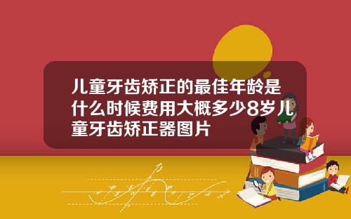 儿童牙齿矫正的最佳年龄是什么时候费用大概多少8岁儿童牙齿矫正器图片