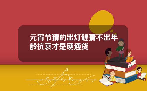 元宵节猜的出灯谜猜不出年龄抗衰才是硬通货