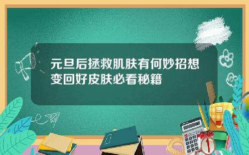 元旦后拯救肌肤有何妙招想变回好皮肤必看秘籍