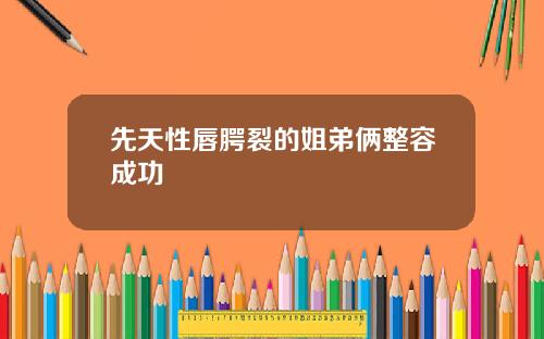 先天性唇腭裂的姐弟俩整容成功