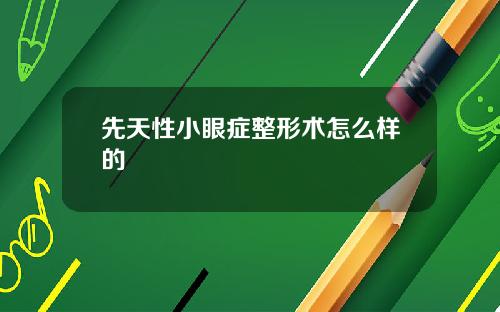 先天性小眼症整形术怎么样的