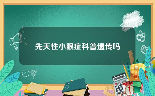 先天性小眼症科普遗传吗