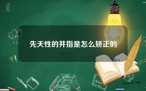 先天性的并指是怎么矫正的