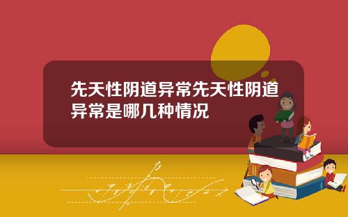先天性阴道异常先天性阴道异常是哪几种情况