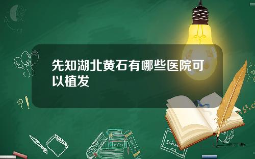 先知湖北黄石有哪些医院可以植发