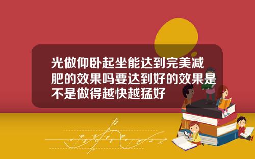 光做仰卧起坐能达到完美减肥的效果吗要达到好的效果是不是做得越快越猛好