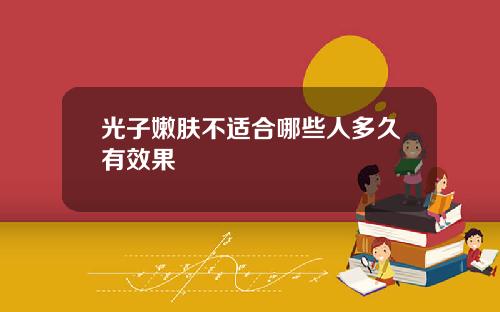 光子嫩肤不适合哪些人多久有效果