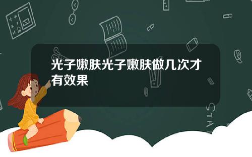 光子嫩肤光子嫩肤做几次才有效果