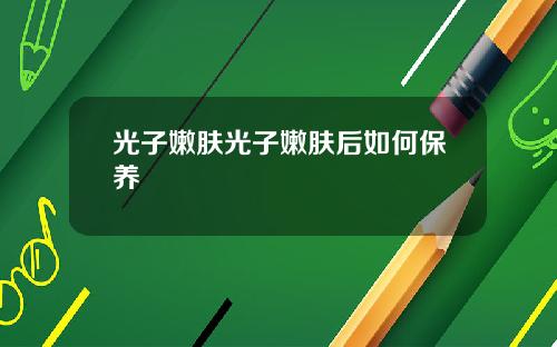 光子嫩肤光子嫩肤后如何保养