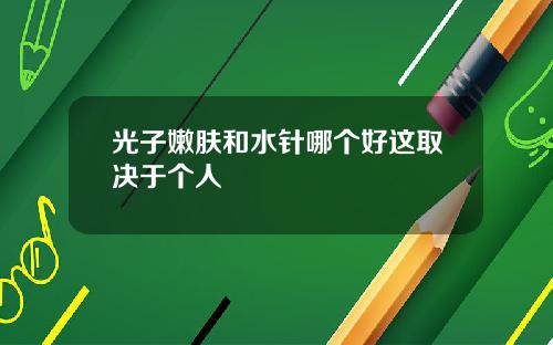 光子嫩肤和水针哪个好这取决于个人