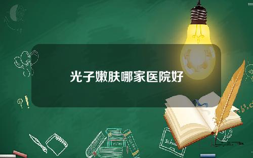 光子嫩肤哪家医院好